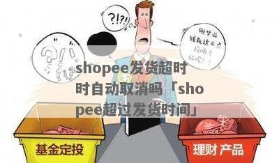 shopee发货超时时自动取消吗「shopee超过发货时间」